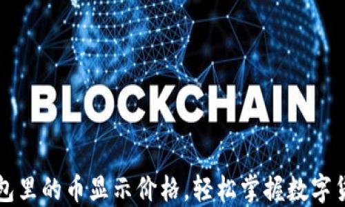 
如何让TP钱包里的币显示价格，轻松掌握数字货币市场动态