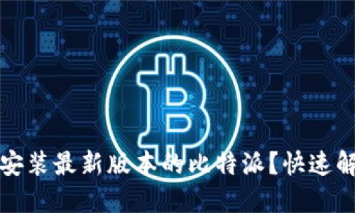 如何下载和安装最新版本的比特派？快速解决安装问题