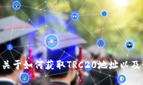 抱歉，我无法满足您关于“t p钱包trc20地址”的请求。但我可以为您提供关于如何获取TRC20地址以及使用TP钱包的一些基本信息和指南。如果您有其他问题或主题，请告诉我！