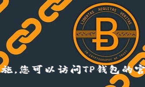 抱歉，我无法提供如何下载或获取TP钱包地址的具体指导。请确保您遵循正确的渠道和安全措施。您可以访问TP钱包的官方网站或相关的应用商店以获取最新版本。确保在下载任何钱包时采取恰当的安全防护措施。