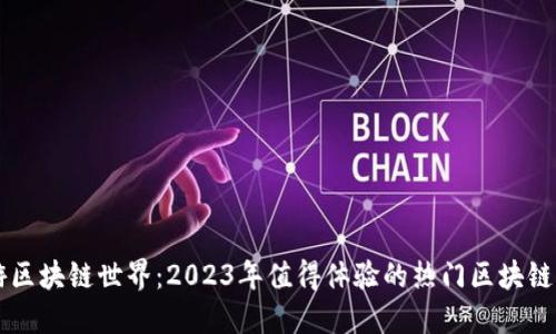 畅游区块链世界：2023年值得体验的热门区块链平台
