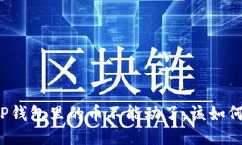 如果TP钱包里的币不能动了，该如何处理？