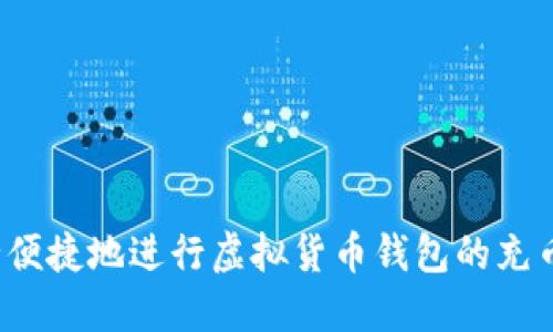 如何安全便捷地进行虚拟货币钱包的充币与提币？
