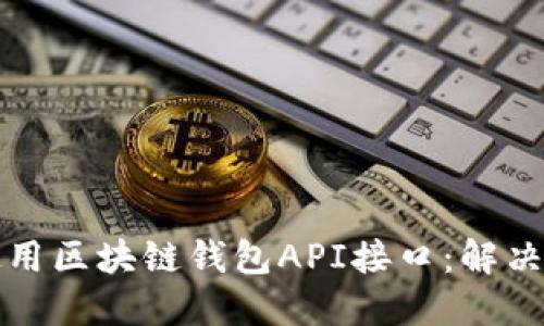 如何选择和使用区块链钱包API接口：解决开发者的困惑