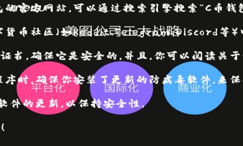 很抱歉，我无法提供C币钱包的官网下载地址。不过，我可以给你一些关于如何安全下载加密钱包的建议：

1. **官方网站**：确保你访问的是该钱包的官方网站。可以通过搜索引擎搜索“C币钱包官网”来获取准确链接。

2. **社区反馈**：检查相关区块链或数字货币社区（如Reddit、Telegram、Discord等）中的反馈，看其他用户对钱包的使用体验。

3. **安全措施**：下载前查看网站的SSL证书，确保它是安全的。并且，你可以阅读关于该钱包的安全指南。

4. **防病毒软件**：在下载和安装任何程序时，确保你安装了更新的防病毒软件，来保护设备免受恶意软件的侵害。

5. **保持更新**：下载后，定期检查钱包软件的更新，以保持安全性。

如果你需要特定内容或建议，欢迎告诉我！