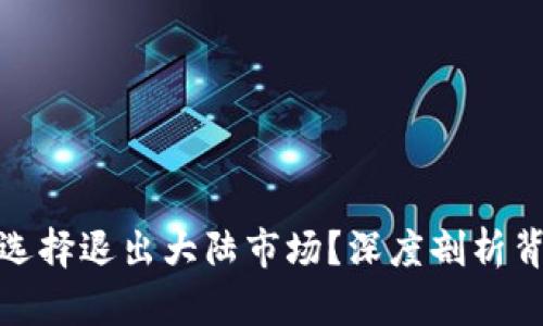 TP钱包公司为何选择退出大陆市场？深度剖析背后的原因与影响