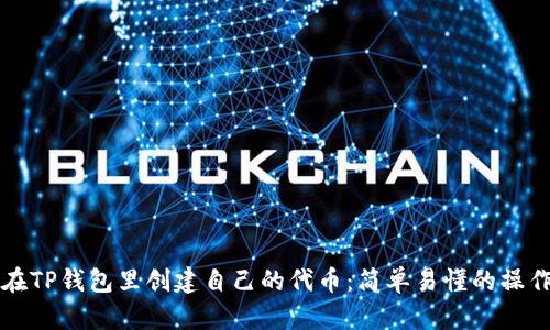 如何在TP钱包里创建自己的代币：简单易懂的操作指南