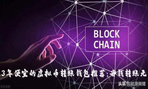 2023年便宜的虚拟币转账钱包推荐：省钱转账无压力