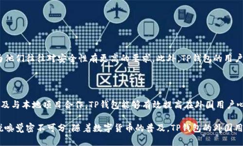 目前TP钱包（TokenPocket Wallet）已经在全球范围内吸引了许多用户。作为一款支持多链的数字货币钱包，TP钱包因其易用性、安全性和多功能性而受到广泛欢迎。外国用户数量的增多，反映了数字货币的全球化趋势以及人们对去中心化金融的日益关注。

### 外国用户的多样性

不同地区的用户对TP钱包的接受程度不同。比如在欧美和一些亚洲国家，数字货币的普及率相对较高，用户对TP钱包的需求也相应增加。同时，TP钱包在不同语言版本上的支持也为其吸引了更多外国用户。

### 使用场景和用户需求

外国用户使用TP钱包的场景和需求可能包括：

1. **跨国交易**：用户希望迅速且低成本地进行国际转账。
2. **投资理财**：许多用户利用TP钱包参与数字资产的投资，以期获得更高的回报。
3. **区块链游戏**：随着区块链游戏的兴起，越来越多的用户希望使用TP钱包进行游戏内交易。
  
### 安全性和用户体验

TP钱包在保证安全性方面下了很大工夫，例如多重签名机制和私钥管理，这对外国用户尤其重要，因为他们往往对安全性有更高的要求。此外，TP钱包的用户界面友好，使得新手用户也能快速上手，这对吸引非本地用户尤其关键。

### 市场推广及社群建设

TP钱包在国外市场的推广活动和社群建设也是其用户增长的驱动力之一。通过社交媒体、线上活动以及与本地项目合作，TP钱包能够有效提高在外国用户心中的品牌认知度。

总的来说，TP钱包在国外拥有越来越多的用户，这与其产品的多功能性、安全性以及对全球市场的敏锐嗅觉密不可分。随着数字货币的普及，TP钱包的外国用户数量预计还将持续增长。