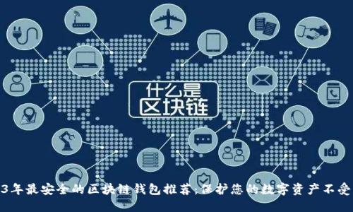 2023年最安全的区块链钱包推荐：保护您的数字资产不受威胁