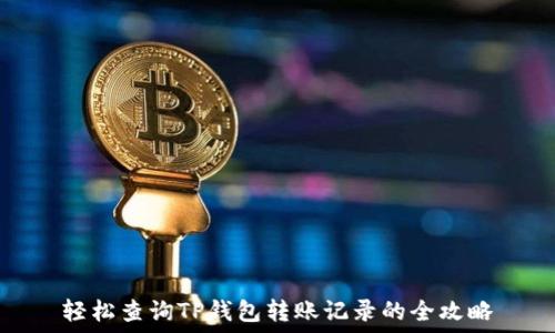   
轻松查询TP钱包转账记录的全攻略