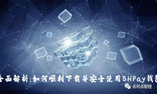 全面解析：如何顺利下载并安全使用BHPay钱包