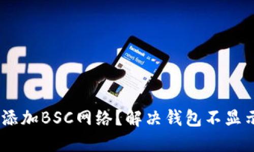 如何在TP钱包中添加BSC网络？解决钱包不显示BSC网络的问题