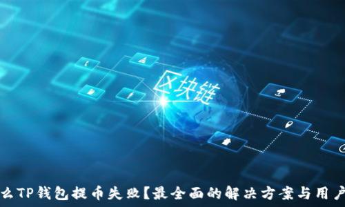   
为什么TP钱包提币失败？最全面的解决方案与用户指南