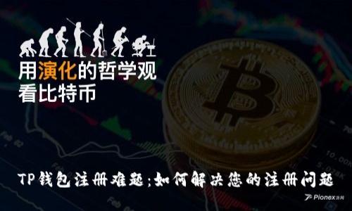 TP钱包注册难题：如何解决您的注册问题