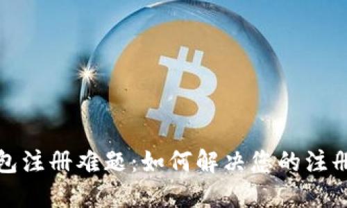 TP钱包注册难题：如何解决您的注册问题