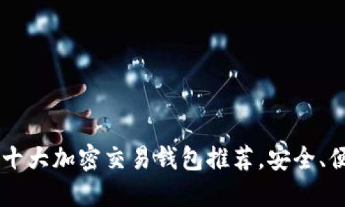 2023年全球十大加密交易钱包推荐，安全、便捷、易于使用