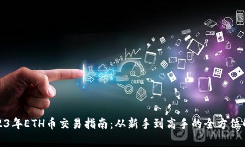 2023年ETH币交易指南：从新手到高手的全方位解读