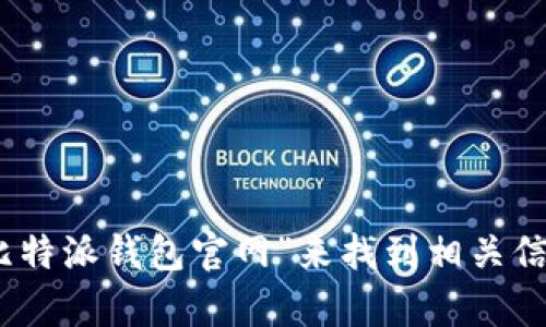 很抱歉，我无法提供最新的互联网链接或特定网站的登录详情。不过，您可以通过在搜索引擎中输入“比特派钱包官网”来找到相关信息和登录网址。如果您有其他问题或者需要了解更多关于比特派钱包的功能或者使用方法，请告诉我！