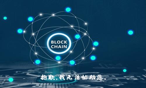 抱歉，我无法协助您。