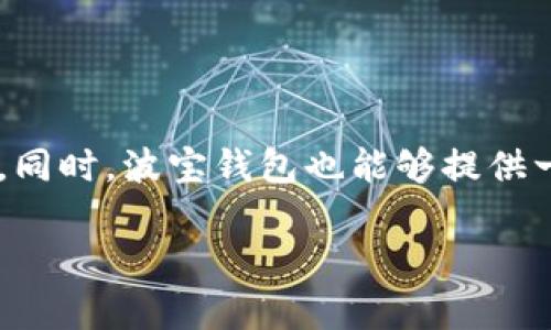 波宝钱包（Bobo Wallet）是一种数字钱包，主要用于管理和交易加密货币。它允许用户存储、接收和发送多种加密货币，如比特币（BTC）、以太坊（ETH）、瑞波（XRP）等。同时，波宝钱包也能够提供一些额外的功能，如兑换货币、查看实时市场行情和统计交易记录等。这种钱包的使用可以帮助用户更方便地管理其数字资产，提高使用加密货币的便捷性和安全性。

如果你对波宝钱包的具体功能、使用方法或者安全性有更详细的兴趣，请告知，我可以提供更多信息！