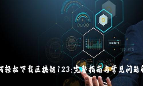 如何轻松下载区块链123：完整指南与常见问题解决