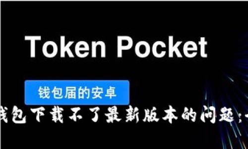 解决TP钱包下载不了最新版本的问题:全面指南