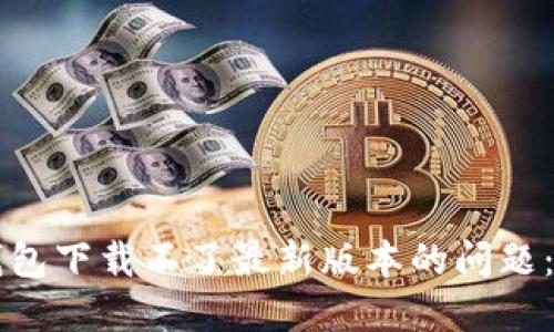 解决TP钱包下载不了最新版本的问题:全面指南