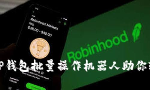 提升交易效率,T P钱包批量操作机器人助你轻松管理数字资产