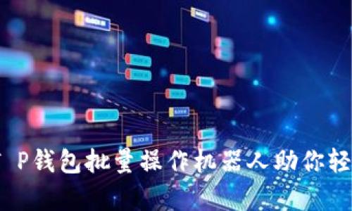 提升交易效率,T P钱包批量操作机器人助你轻松管理数字资产