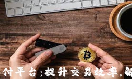精选USDT代付平台:提升交易效率,解决支付难题