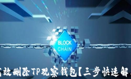 如何高效删除TP观察钱包?三步快速解决方案