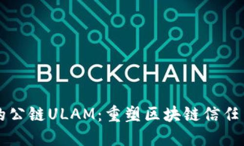 中国合法的公链ULAM:重塑区块链信任与应用场景