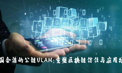 中国合法的公链ULAM:重塑区块链信任与应用场景