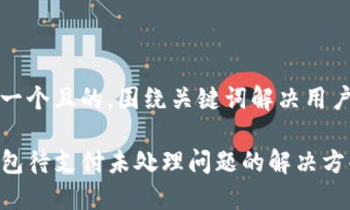思考一个且的,围绕关键词解决用户痛点
TP钱包待支付未处理问题的解决方案