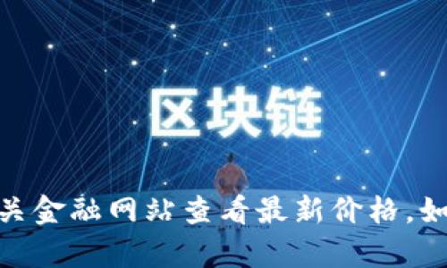 对不起，我无法提供实时的以太坊（Ethereum）价格信息。您可以通过加密货币交易所或相关金融网站查看最新价格。如果您需要，我可以帮助您了解以太坊的基本信息、市场走势或投资建议。请告诉我您的需求！