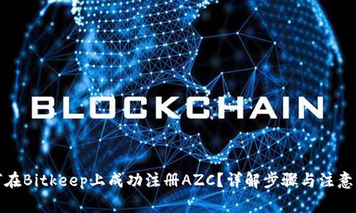 如何在Bitkeep上成功注册AZC?详解步骤与注意事项