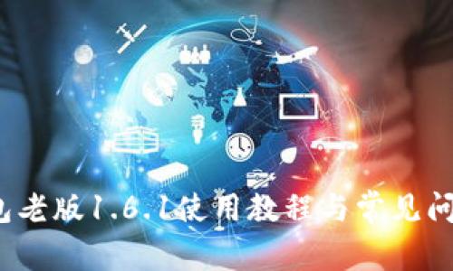 t p钱包老版1.6.1使用教程与常见问题解答