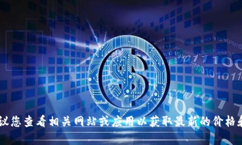 抱歉，我无法提供关于 t p 钱包头像的具体价格信息。建议您查看相关网站或应用以获取最新的价格和信息。如果您有其他问题或需要进一步的帮助，请告诉我！