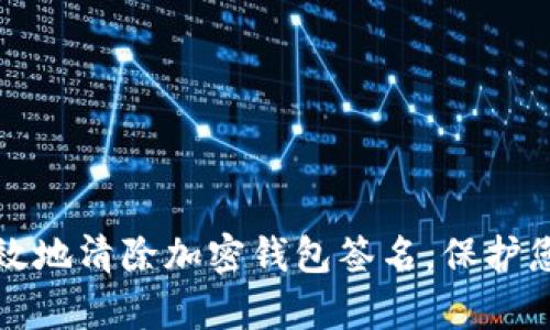 如何安全有效地清除加密钱包签名，保护您的数字资产