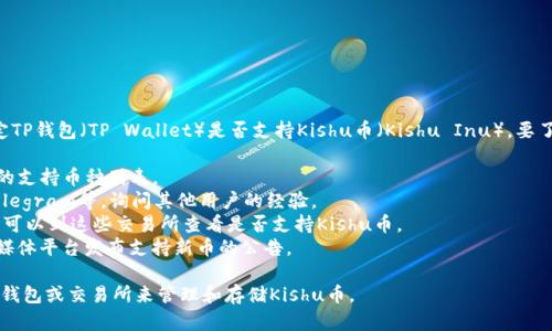 截至2023年10月，我不具备实时的市场数据，因此不能确定TP钱包（TP Wallet）是否支持Kishu币（Kishu Inu）。要了解特定钱包是否支持某种加密货币，您可以采取以下步骤：

1. **访问TP钱包官网或下载应用**：在官方渠道查看最新的支持币种列表。
2. **社群和论坛**：访问加密货币相关的社区如Reddit、Telegram等，询问其他用户的经验。
3. **检查交易所列表**：有些钱包会列出支持的交易所，您可以到这些交易所查看是否支持Kishu币。
4. **查看更新公告**：钱包开发者有时候会在官网或社交媒体平台发布支持新币的公告。

如果您确认TP钱包不支持Kishu币，您还可以考虑其他加密钱包或交易所来管理和存储Kishu币。