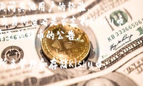 截至2023年10月，我不具备实时的市场数据，因此不能确定TP钱包（TP Wallet）是否支持Kishu币（Kishu Inu）。要了解特定钱包是否支持某种加密货币，您可以采取以下步骤：

1. **访问TP钱包官网或下载应用**：在官方渠道查看最新的支持币种列表。
2. **社群和论坛**：访问加密货币相关的社区如Reddit、Telegram等，询问其他用户的经验。
3. **检查交易所列表**：有些钱包会列出支持的交易所，您可以到这些交易所查看是否支持Kishu币。
4. **查看更新公告**：钱包开发者有时候会在官网或社交媒体平台发布支持新币的公告。

如果您确认TP钱包不支持Kishu币，您还可以考虑其他加密钱包或交易所来管理和存储Kishu币。