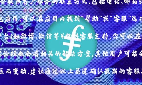 要找到IM钱包的客服支持，有几种途径可以尝试：

1. **官网查询**：通常，IM钱包的官方网站上会提供客户服务的联系方式，包括电话、邮箱或在线客服。

2. **应用内支持**：如果你已经下载了IM钱包应用，可以在应用内找到“帮助”或“客服”选项，通常会有在线客服或常见问题解答。

3. **社交媒体**：很多企业会通过社交媒体平台（如微博、微信等）提供客服支持，你可以在这些平台上搜索IM钱包的官方账号进行咨询。

4. **用户社区或论坛**：有时用户社区或技术论坛也会有相关的解决方案，其他用户可能会分享他们的经历和如何联系到客服。

由于具体的客服联系信息可能会随时间和地区而变动，建议通过以上渠道确认最新的客服联系方式。