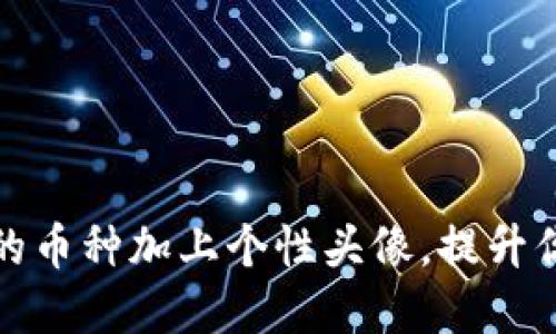 轻松为TP钱包中的币种加上个性头像,提升你的数字资产体验