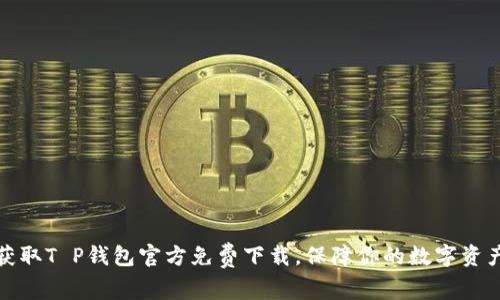 轻松获取T P钱包官方免费下载,保障你的数字资产安全