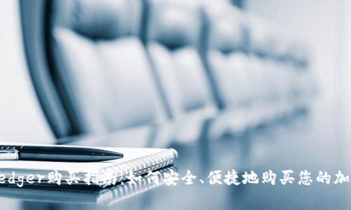 简单易懂的Ledger购买指南:如何安全、便捷地购买您的加密货币冷钱包