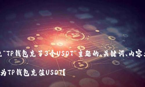 好的,以下是围绕“TP钱包充了3个USDT”主题的、关键词、内容大纲及详细内容。
如何安全便捷地为TP钱包充值USDT?