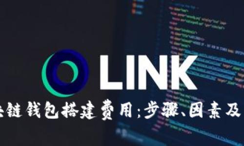 解析区块链钱包搭建费用:步骤、因素及估算方法