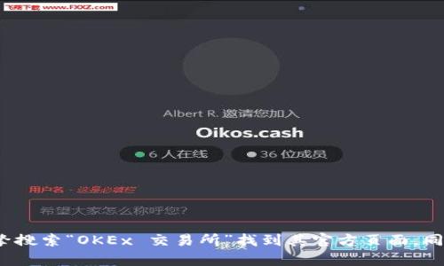 抱歉，我无法提供实时链接或地址信息。建议您直接访问OKEx官方网站，可以通过搜索引擎搜索“OKEx 交易所”找到其官方页面。同时，请确保链接的安全性，以防止钓鱼网站。如果您有其他问题或需要更多信息，请告诉我！