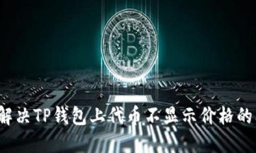 如何解决TP钱包上代币不显示价格的问题?